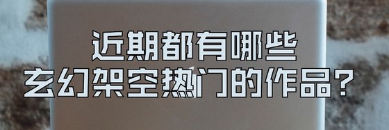 近期都有哪些玄幻架空熱門的作品？